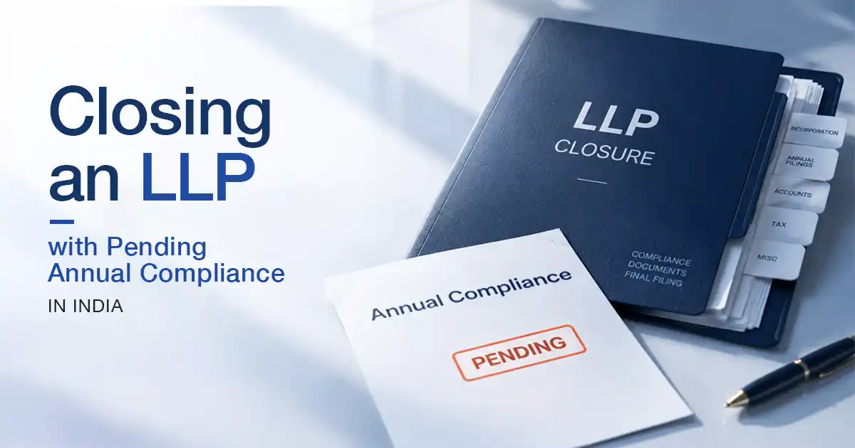 How to Close an LLP With Pending Annual Compliance in India?